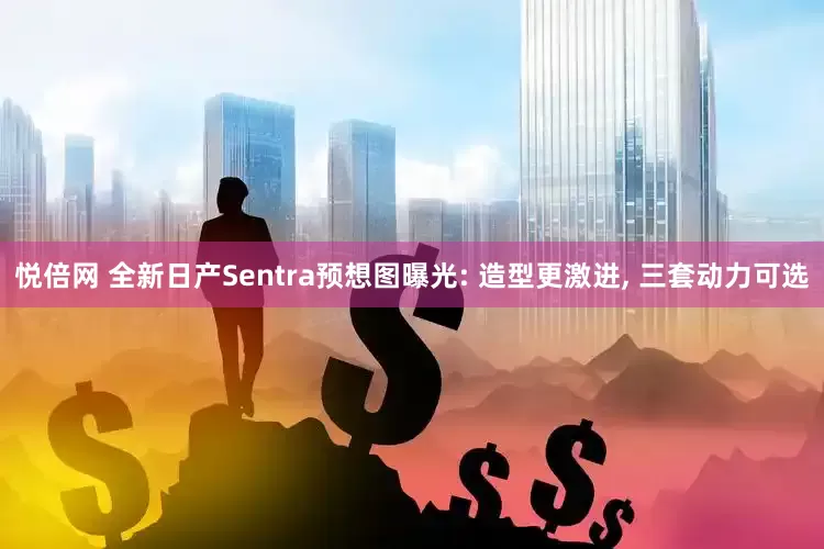 悦倍网 全新日产Sentra预想图曝光: 造型更激进, 三套动力可选