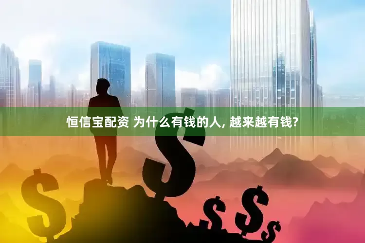 恒信宝配资 为什么有钱的人, 越来越有钱?