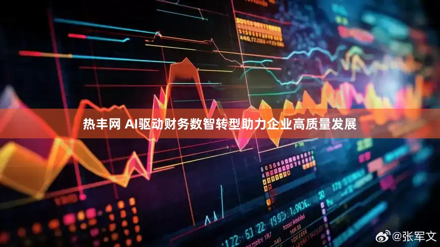 热丰网 AI驱动财务数智转型助力企业高质量发展