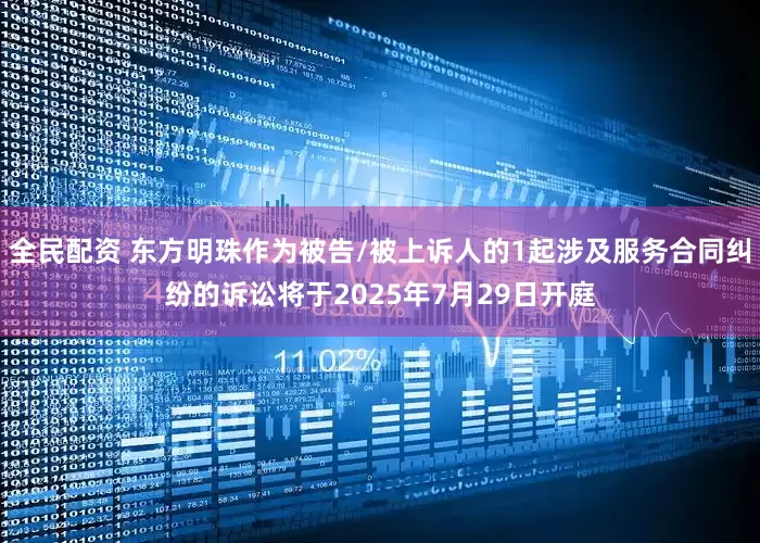 全民配资 东方明珠作为被告/被上诉人的1起涉及服务合同纠纷的诉讼将于2025年7月29日开庭