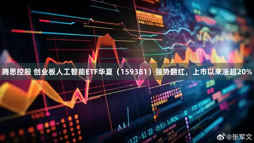 腾思控股 创业板人工智能ETF华夏（159381）强势翻红，上市以来涨超20%