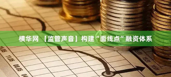 横华网 【监管声音】构建“面线点”融资体系