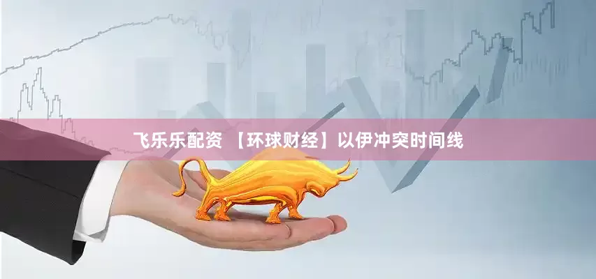 飞乐乐配资 【环球财经】以伊冲突时间线