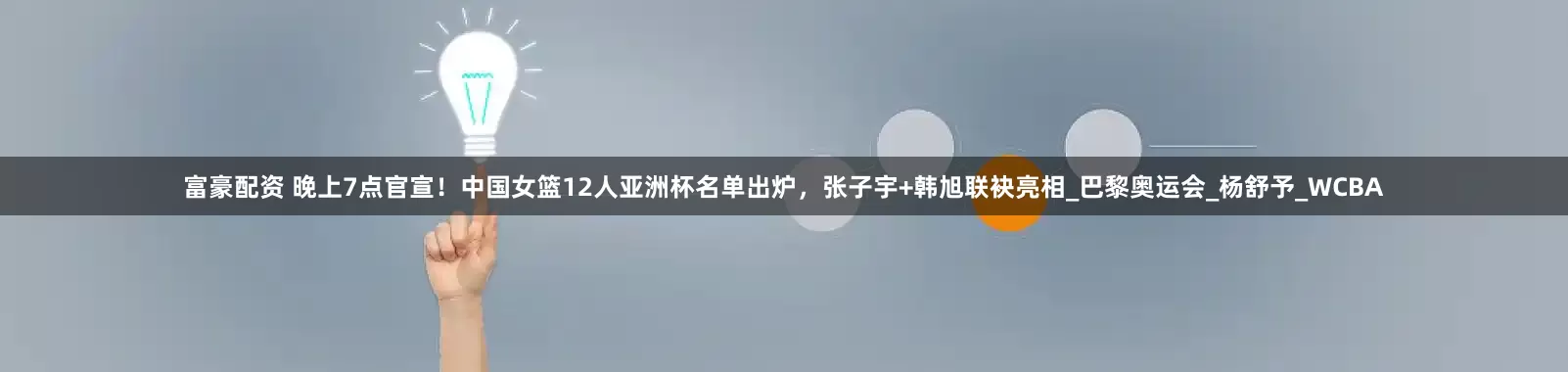 富豪配资 晚上7点官宣！中国女篮12人亚洲杯名单出炉，张子宇+韩旭联袂亮相_巴黎奥运会_杨舒予_WCBA