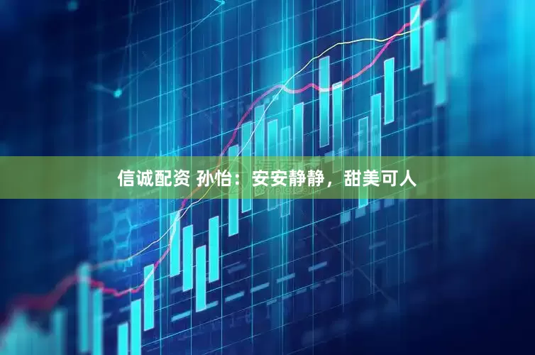 信诚配资 孙怡:安安静静,甜美可人