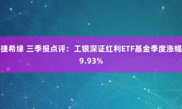 捷希缘 三季报点评：工银深证红利ETF基金季度涨幅9.93%