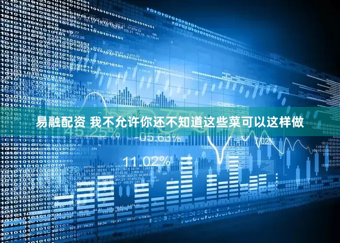 易融配资 我不允许你还不知道这些菜可以这样做