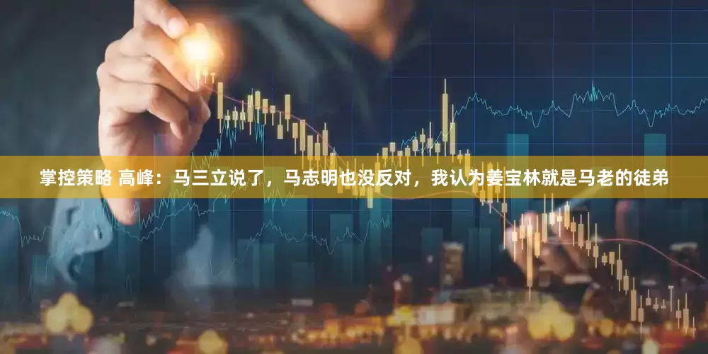 掌控策略 高峰：马三立说了，马志明也没反对，我认为姜宝林就是马老的徒弟