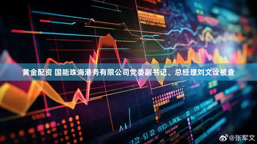 黄金配资 国能珠海港务有限公司党委副书记、总经理刘文诠被查