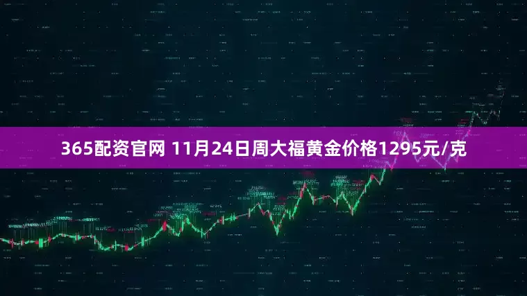 365配资官网 11月24日周大福黄金价格1295元/克