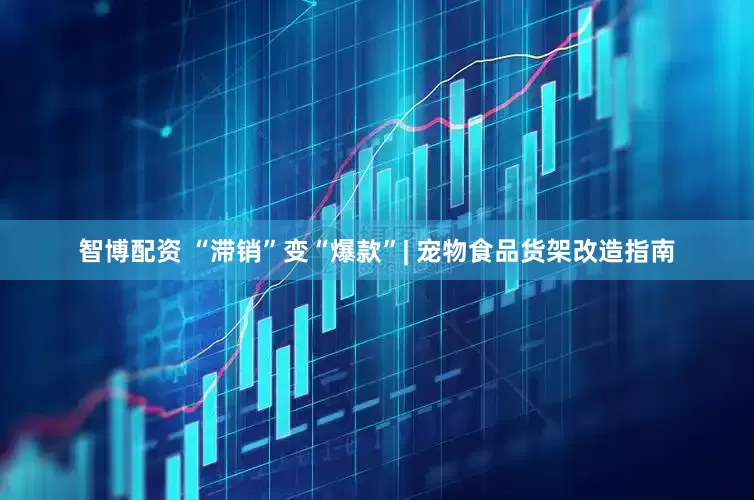 智博配资 “滞销”变“爆款”| 宠物食品货架改造指南