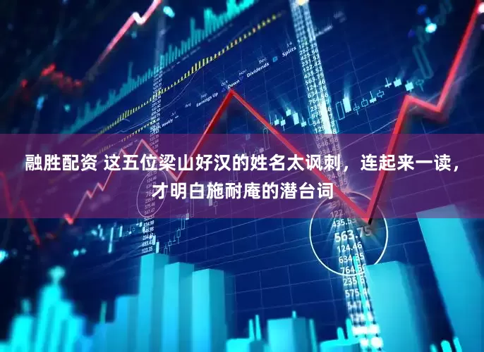 融胜配资 这五位梁山好汉的姓名太讽刺，连起来一读，才明白施耐庵的潜台词