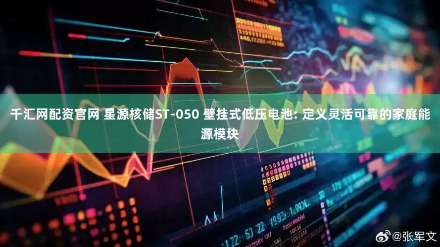 千汇网配资官网 星源核储ST-050 壁挂式低压电池: 定义灵活可靠的家庭能源模块